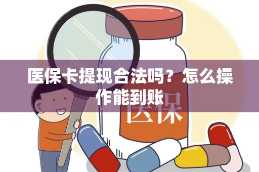 医保卡提现合法吗？怎么操作能到账